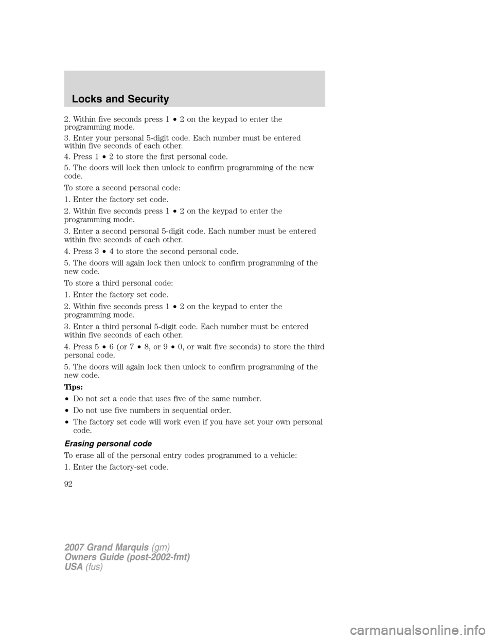 Mercury Grand Marquis 2007 s Owners Manual 2. Within five seconds press 1•2 on the keypad to enter the
programming mode.
3. Enter your personal 5-digit code. Each number must be entered
within five seconds of each other.
4. Press 1•2 to st Mercury Grand Marquis 2007 s Owners Manual 2. Within five seconds press 1•2 on the keypad to enter the
programming mode.
3. Enter your personal 5-digit code. Each number must be entered
within five seconds of each other.
4. Press 1•2 to st