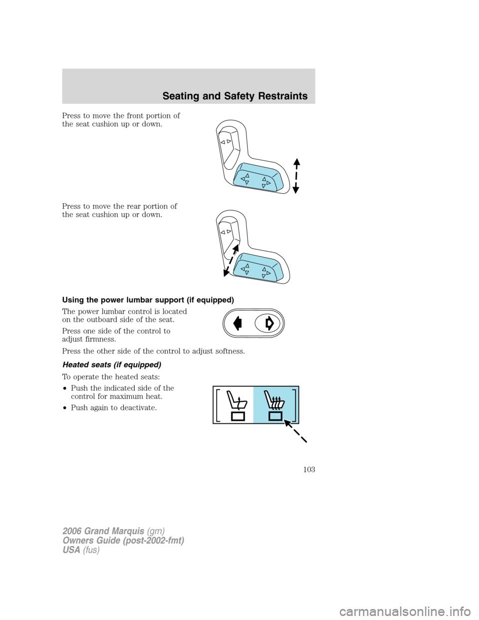 Mercury Grand Marquis 2006 Owners Manuals Press to move the front portion of
the seat cushion up or down.
Press to move the rear portion of
the seat cushion up or down.
Using the power lumbar support (if equipped)
The power lumbar control is Mercury Grand Marquis 2006 Owners Manuals Press to move the front portion of
the seat cushion up or down.
Press to move the rear portion of
the seat cushion up or down.
Using the power lumbar support (if equipped)
The power lumbar control is