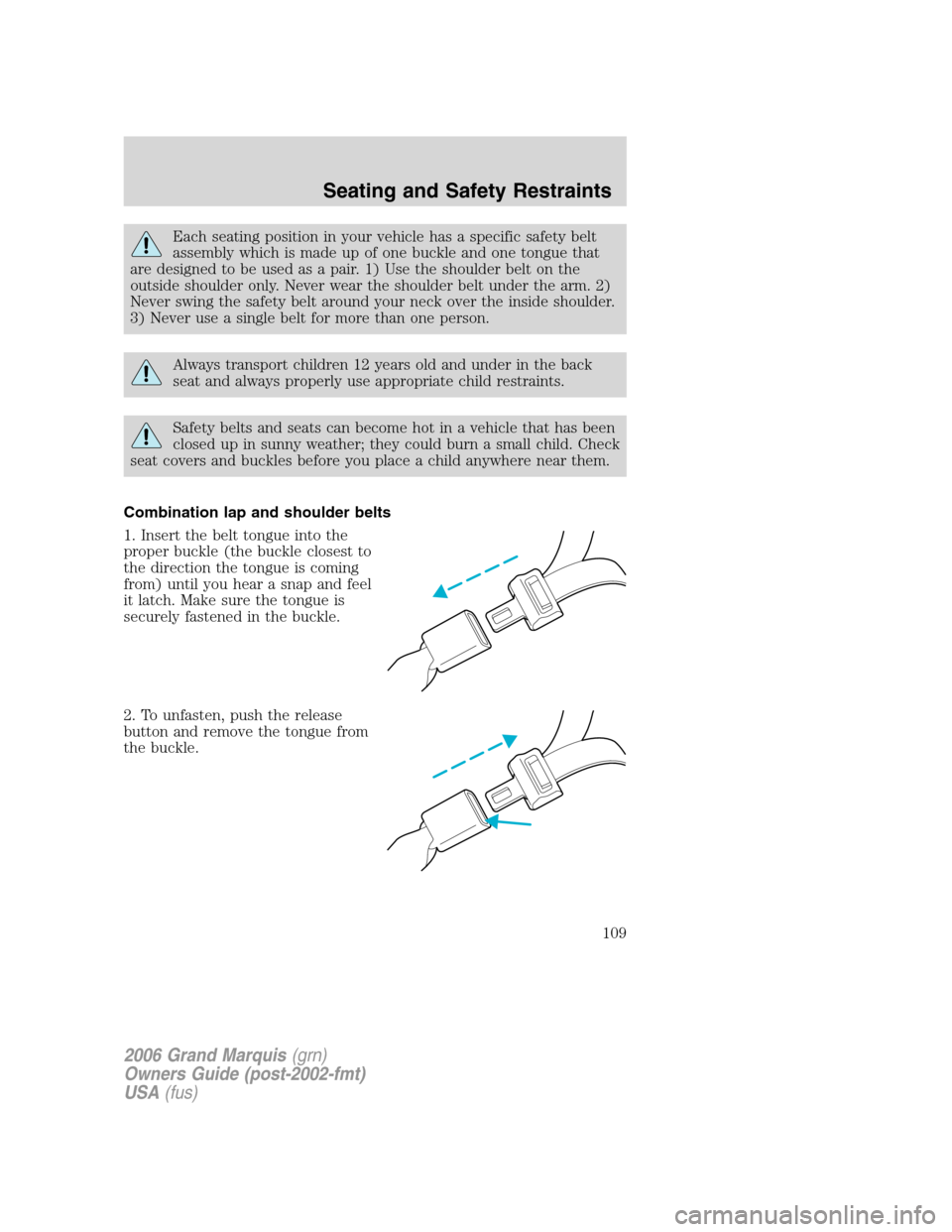 Mercury Grand Marquis 2006  Owners Manuals Each seating position in your vehicle has a specific safety belt
assembly which is made up of one buckle and one tongue that
are designed to be used as a pair. 1) Use the shoulder belt on the
outside 
