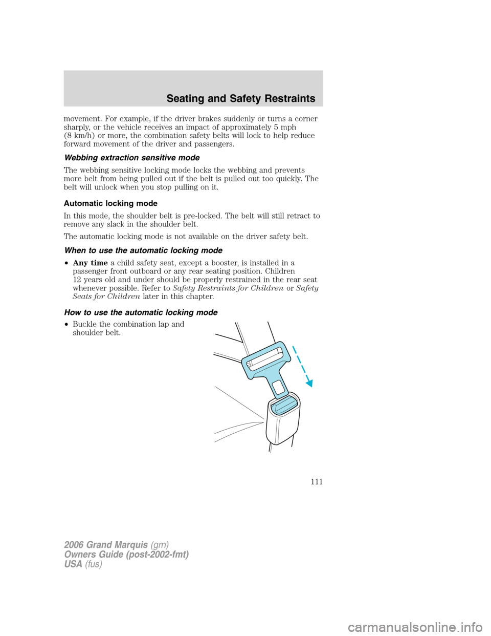 Mercury Grand Marquis 2006  Owners Manuals movement. For example, if the driver brakes suddenly or turns a corner
sharply, or the vehicle receives an impact of approximately 5 mph
(8 km/h) or more, the combination safety belts will lock to hel