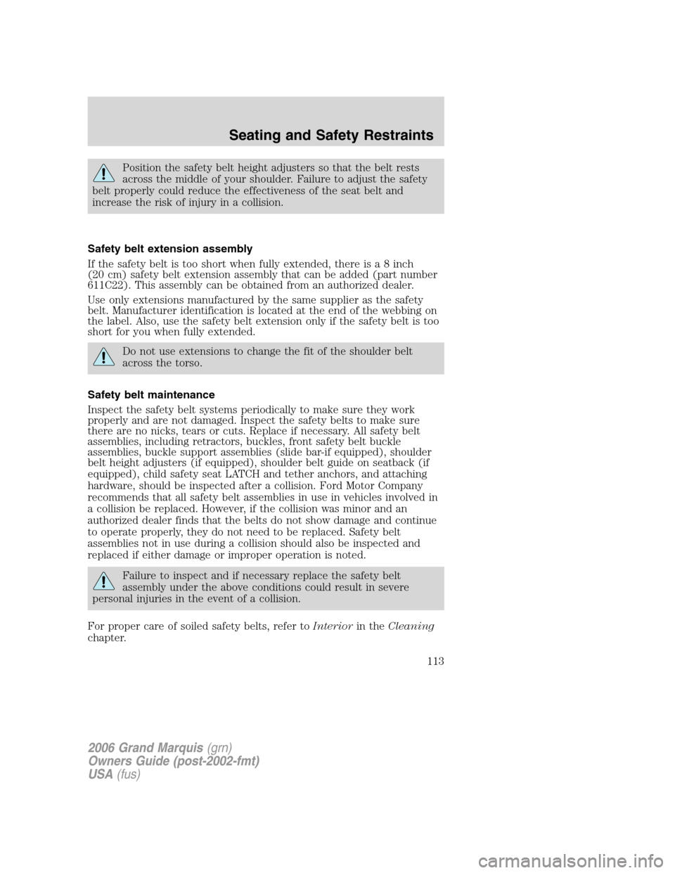 Mercury Grand Marquis 2006  Owners Manuals Position the safety belt height adjusters so that the belt rests
across the middle of your shoulder. Failure to adjust the safety
belt properly could reduce the effectiveness of the seat belt and
incr