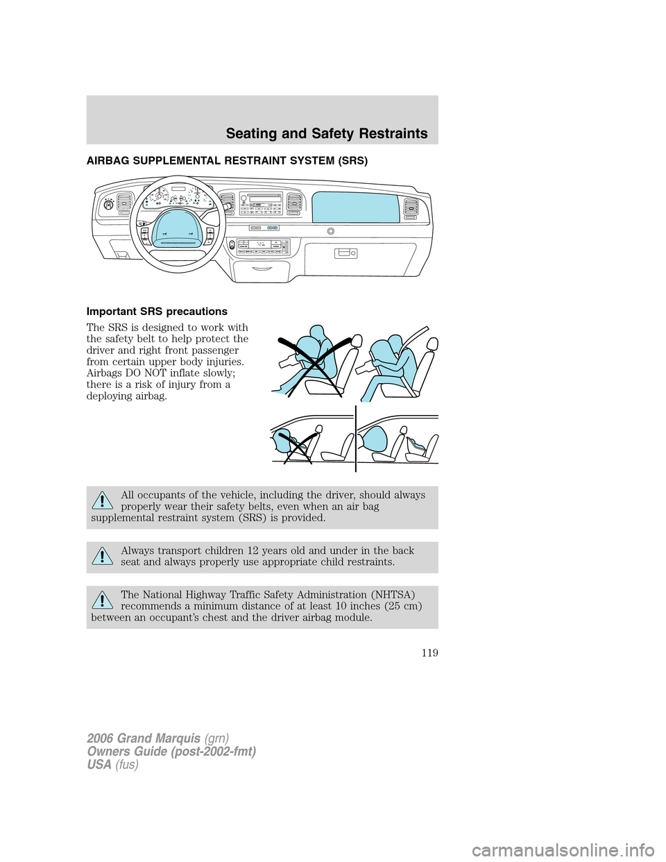 Mercury Grand Marquis 2006  Owners Manuals AIRBAG SUPPLEMENTAL RESTRAINT SYSTEM (SRS)
Important SRS precautions
The SRS is designed to work with
the safety belt to help protect the
driver and right front passenger
from certain upper body injur