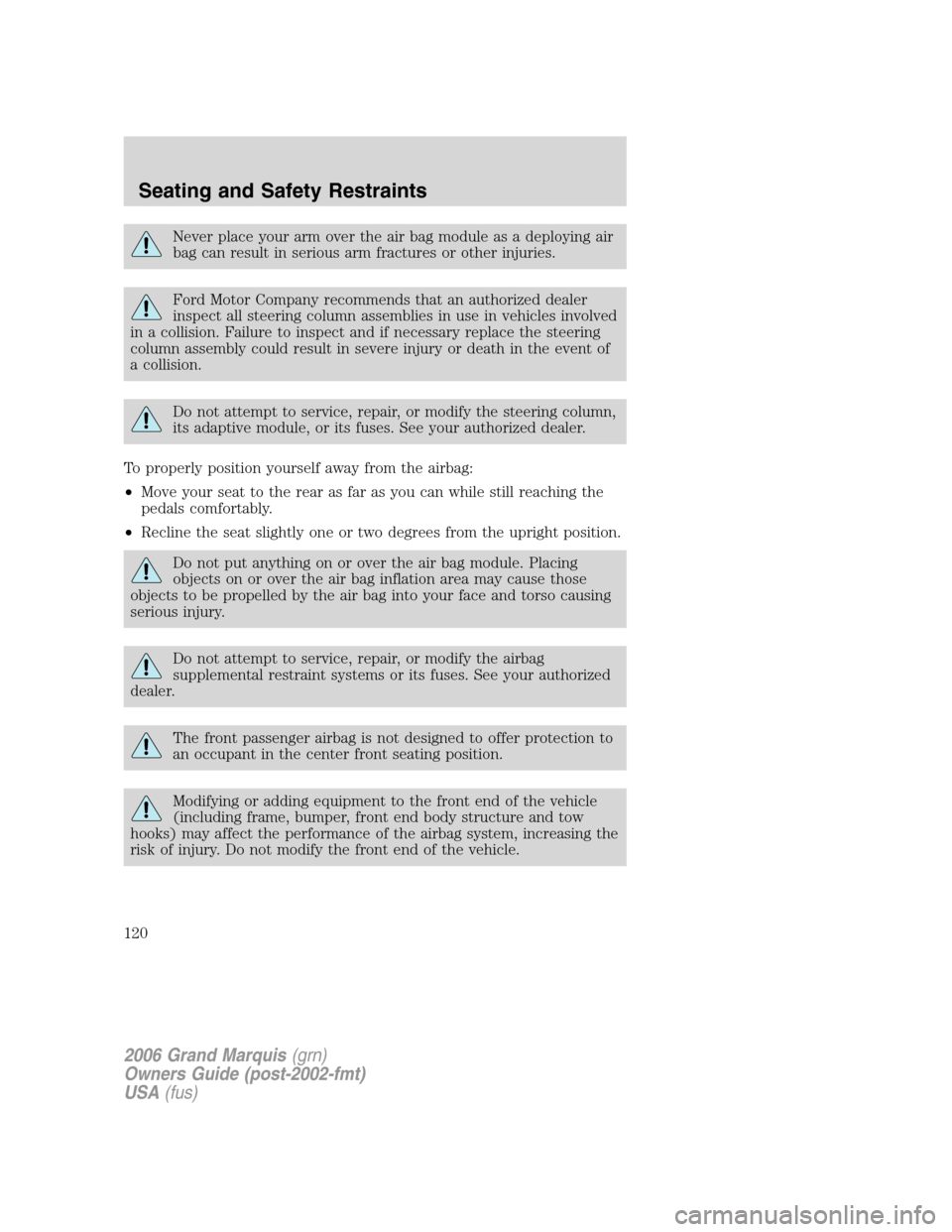 Mercury Grand Marquis 2006  Owners Manuals Never place your arm over the air bag module as a deploying air
bag can result in serious arm fractures or other injuries.
Ford Motor Company recommends that an authorized dealer
inspect all steering 