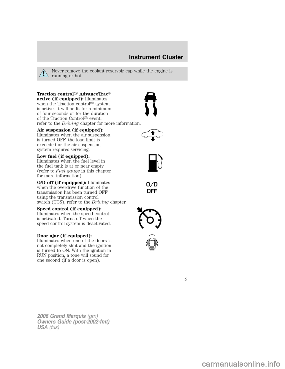 Mercury Grand Marquis 2006  s User Guide Never remove the coolant reservoir cap while the engine is
running or hot.
Traction controlAdvanceTrac
active (if equipped):Illuminates
when the Traction controlsystem
is active. It will be lit for