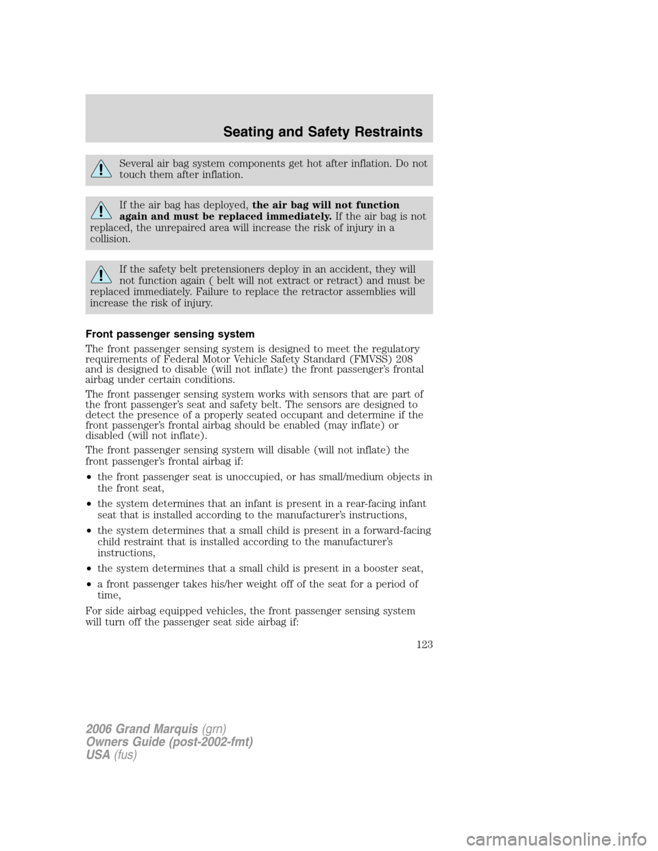 Mercury Grand Marquis 2006  Owners Manuals Several air bag system components get hot after inflation. Do not
touch them after inflation.
If the air bag has deployed,the air bag will not function
again and must be replaced immediately.If the ai