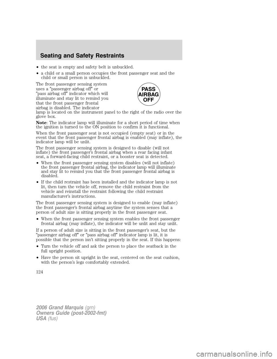 Mercury Grand Marquis 2006  Owners Manuals •the seat is empty and safety belt is unbuckled.
•a child or a small person occupies the front passenger seat and the
child or small person is unbuckled.
The front passenger sensing system
uses a