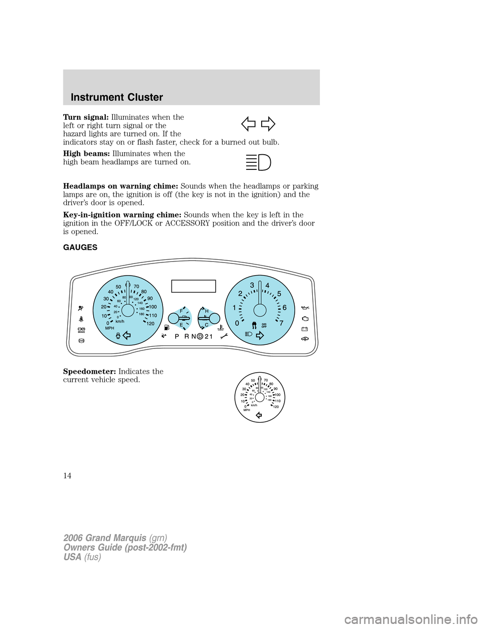 Mercury Grand Marquis 2006  Owners Manuals Turn signal:Illuminates when the
left or right turn signal or the
hazard lights are turned on. If the
indicators stay on or flash faster, check for a burned out bulb.
High beams:Illuminates when the
h