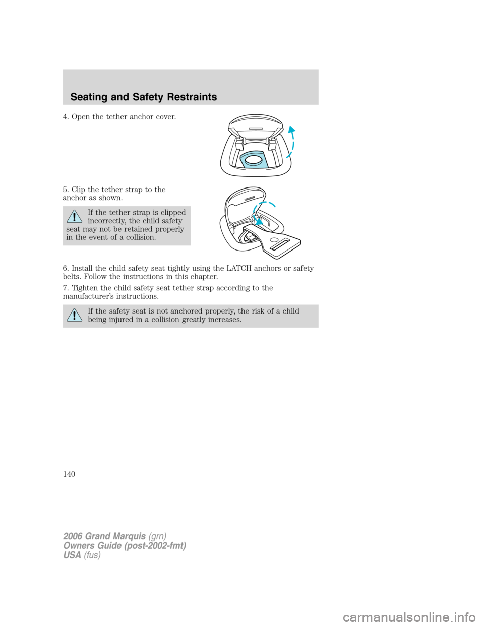 Mercury Grand Marquis 2006 Owners Manuals 4. Open the tether anchor cover.
5. Clip the tether strap to the
anchor as shown.
If the tether strap is clipped
incorrectly, the child safety
seat may not be retained properly
in the event of a colli Mercury Grand Marquis 2006 Owners Manuals 4. Open the tether anchor cover.
5. Clip the tether strap to the
anchor as shown.
If the tether strap is clipped
incorrectly, the child safety
seat may not be retained properly
in the event of a colli
