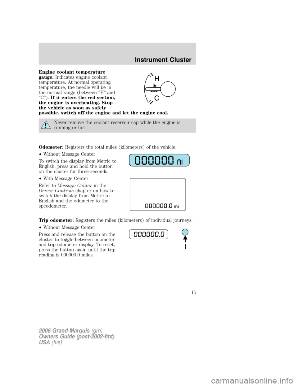 Mercury Grand Marquis 2006 Owners Manuals Engine coolant temperature
gauge:Indicates engine coolant
temperature. At normal operating
temperature, the needle will be in
the normal range (between “H” and
“C”).If it enters the red sectio Mercury Grand Marquis 2006 Owners Manuals Engine coolant temperature
gauge:Indicates engine coolant
temperature. At normal operating
temperature, the needle will be in
the normal range (between “H” and
“C”).If it enters the red sectio