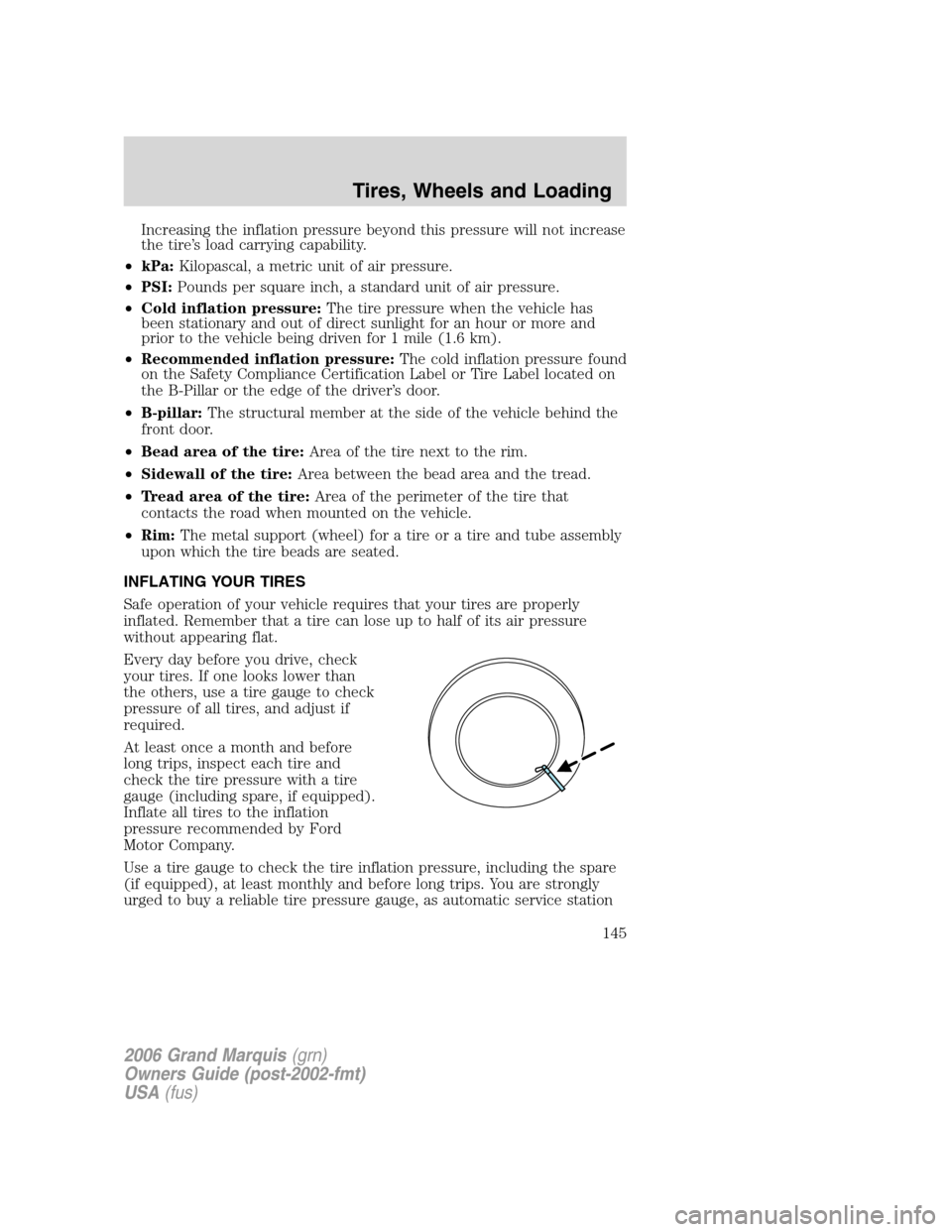 Mercury Grand Marquis 2006  Owners Manuals Increasing the inflation pressure beyond this pressure will not increase
the tire’s load carrying capability.
•kPa:Kilopascal, a metric unit of air pressure.
•PSI:Pounds per square inch, a stand