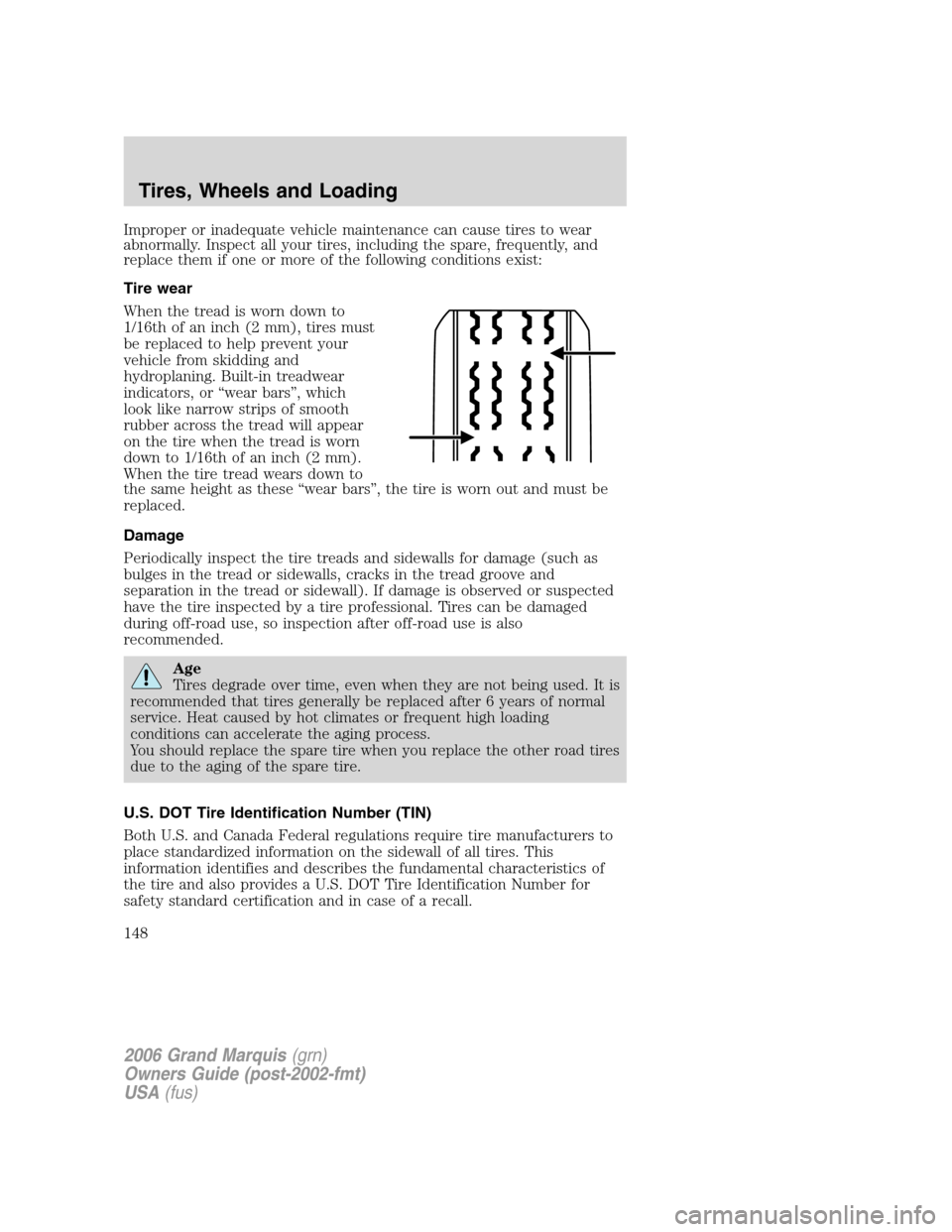 Mercury Grand Marquis 2006  Owners Manuals Improper or inadequate vehicle maintenance can cause tires to wear
abnormally. Inspect all your tires, including the spare, frequently, and
replace them if one or more of the following conditions exis