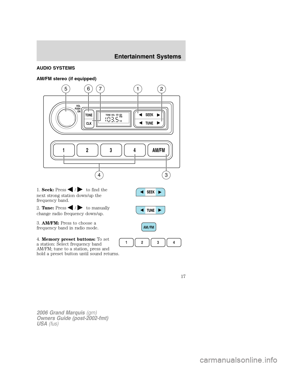 Mercury Grand Marquis 2006  s User Guide AUDIO SYSTEMS
AM/FM stereo (if equipped)
1.Seek:Press
/to find the
next strong station down/up the
frequency band.
2.Tune:Press
/to manually
change radio frequency down/up.
3.AM/FM:Press to choose a
f