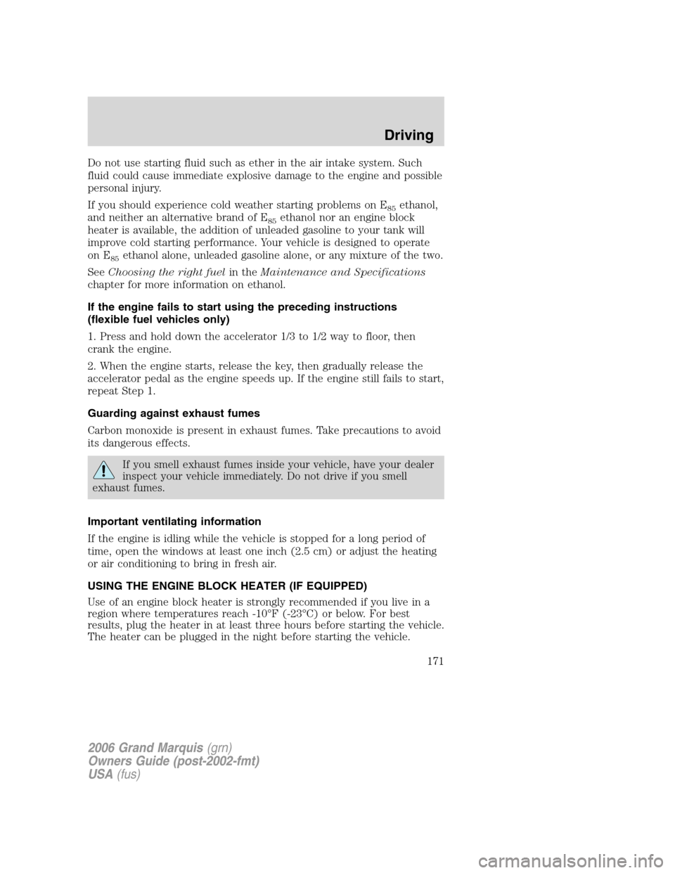 Mercury Grand Marquis 2006 Owners Manuals Do not use starting fluid such as ether in the air intake system. Such
fluid could cause immediate explosive damage to the engine and possible
personal injury.
If you should experience cold weather st Mercury Grand Marquis 2006 Owners Manuals Do not use starting fluid such as ether in the air intake system. Such
fluid could cause immediate explosive damage to the engine and possible
personal injury.
If you should experience cold weather st