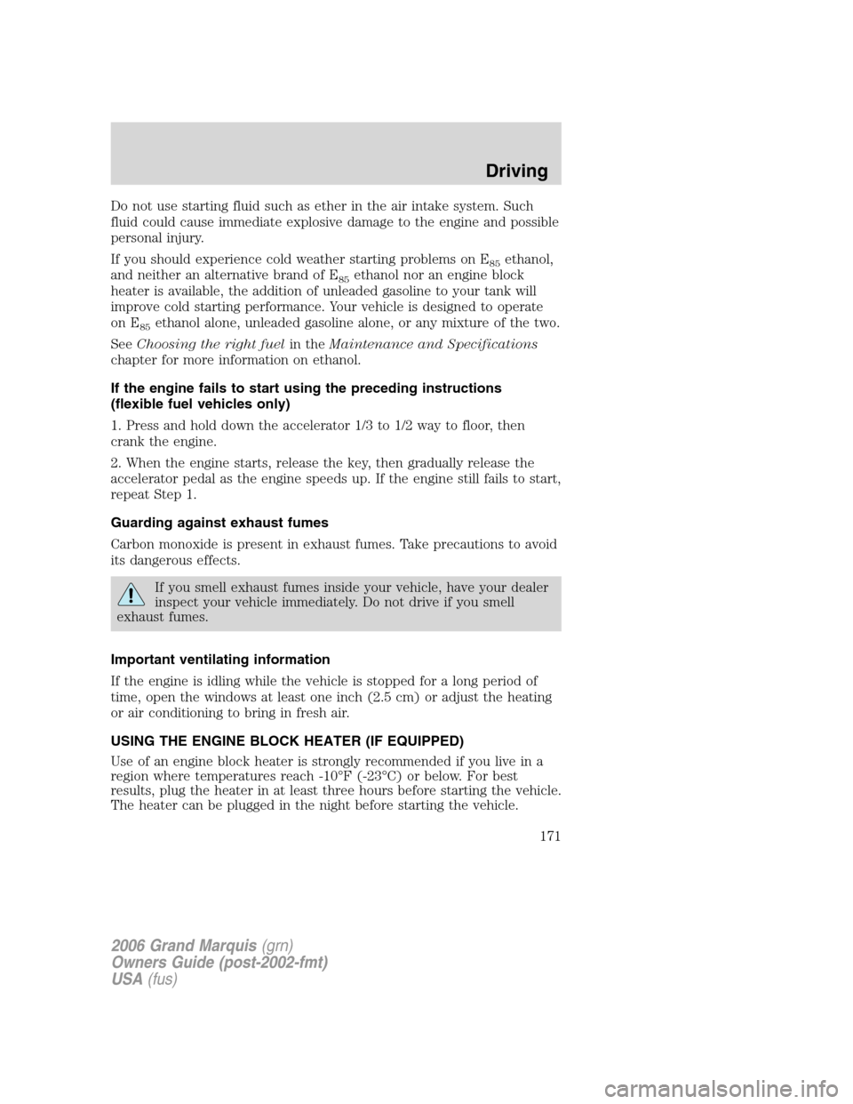 Mercury Grand Marquis 2006  Owners Manuals Do not use starting fluid such as ether in the air intake system. Such
fluid could cause immediate explosive damage to the engine and possible
personal injury.
If you should experience cold weather st