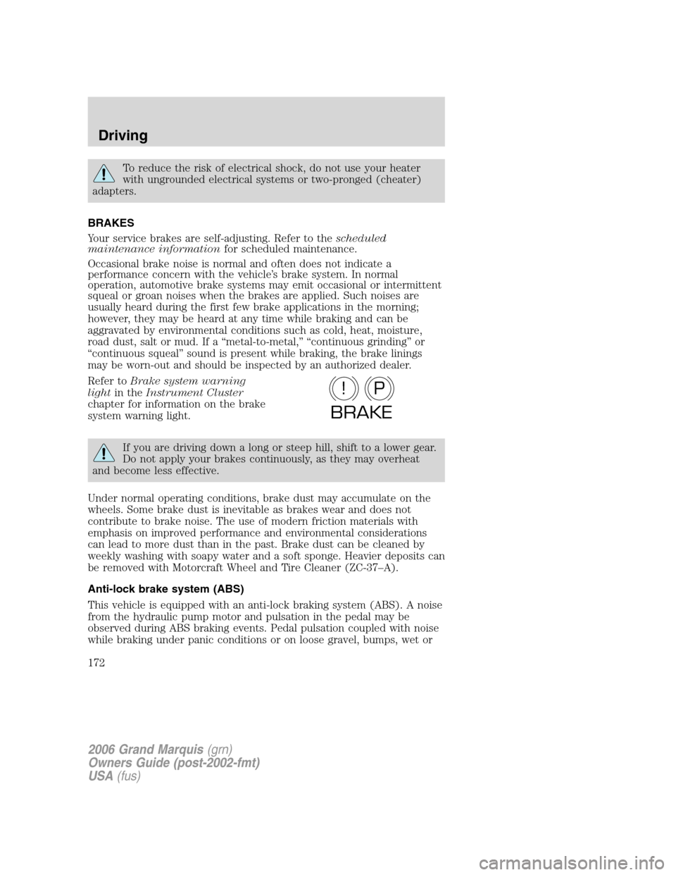 Mercury Grand Marquis 2006  Owners Manuals To reduce the risk of electrical shock, do not use your heater
with ungrounded electrical systems or two-pronged (cheater)
adapters.
BRAKES
Your service brakes are self-adjusting. Refer to theschedule