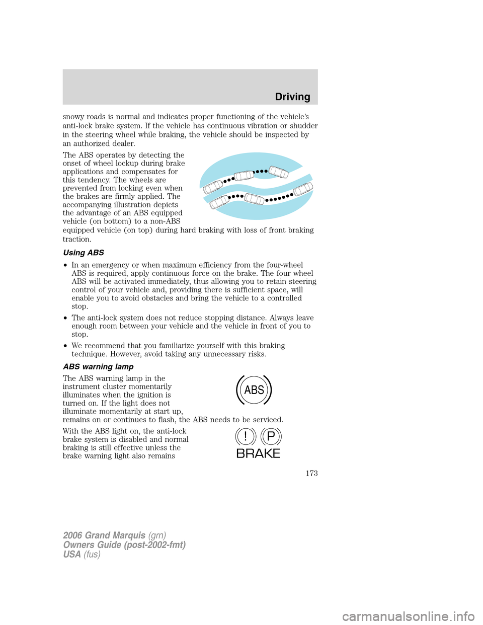 Mercury Grand Marquis 2006  Owners Manuals snowy roads is normal and indicates proper functioning of the vehicle’s
anti-lock brake system. If the vehicle has continuous vibration or shudder
in the steering wheel while braking, the vehicle sh