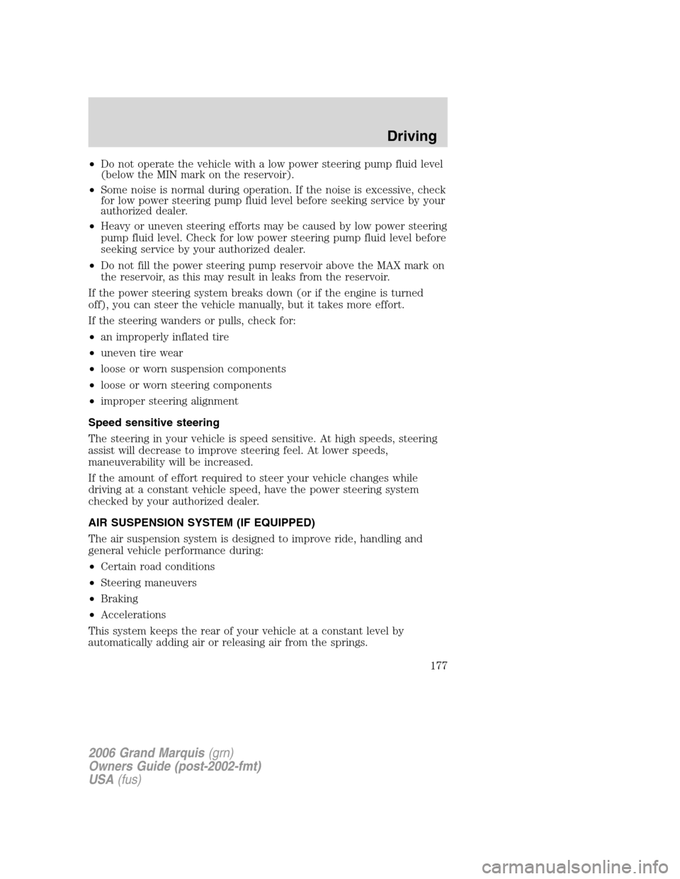 Mercury Grand Marquis 2006  Owners Manuals •Do not operate the vehicle with a low power steering pump fluid level
(below the MIN mark on the reservoir).
•Some noise is normal during operation. If the noise is excessive, check
for low power