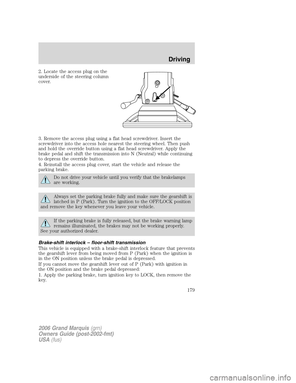 Mercury Grand Marquis 2006  Owners Manuals 2. Locate the access plug on the
underside of the steering column
cover.
3. Remove the access plug using a flat head screwdriver. Insert the
screwdriver into the access hole nearest the steering wheel