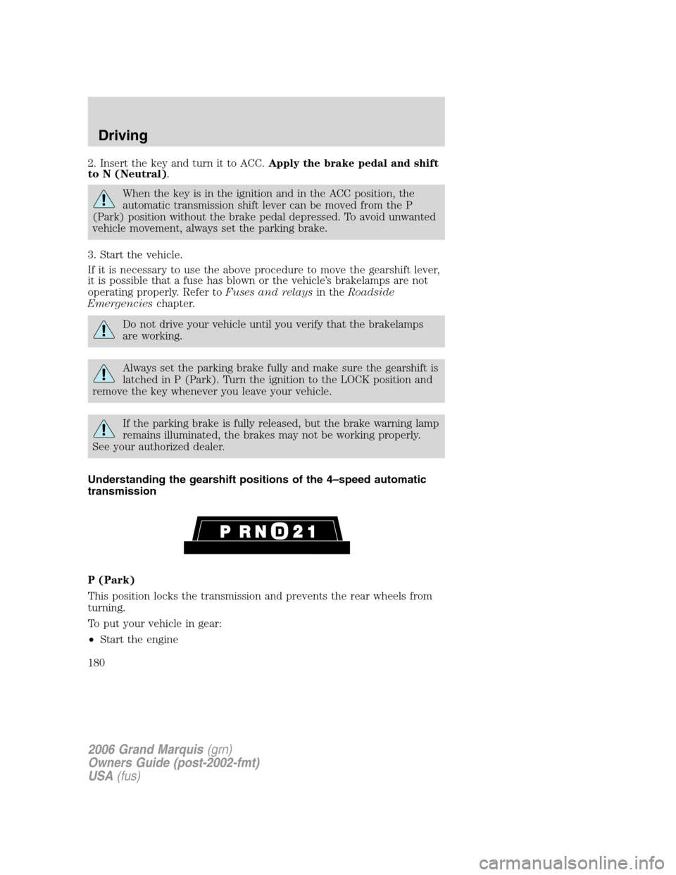 Mercury Grand Marquis 2006 Owners Manuals 2. Insert the key and turn it to ACC.Apply the brake pedal and shift
to N (Neutral).
When the key is in the ignition and in the ACC position, the
automatic transmission shift lever can be moved from t Mercury Grand Marquis 2006 Owners Manuals 2. Insert the key and turn it to ACC.Apply the brake pedal and shift
to N (Neutral).
When the key is in the ignition and in the ACC position, the
automatic transmission shift lever can be moved from t