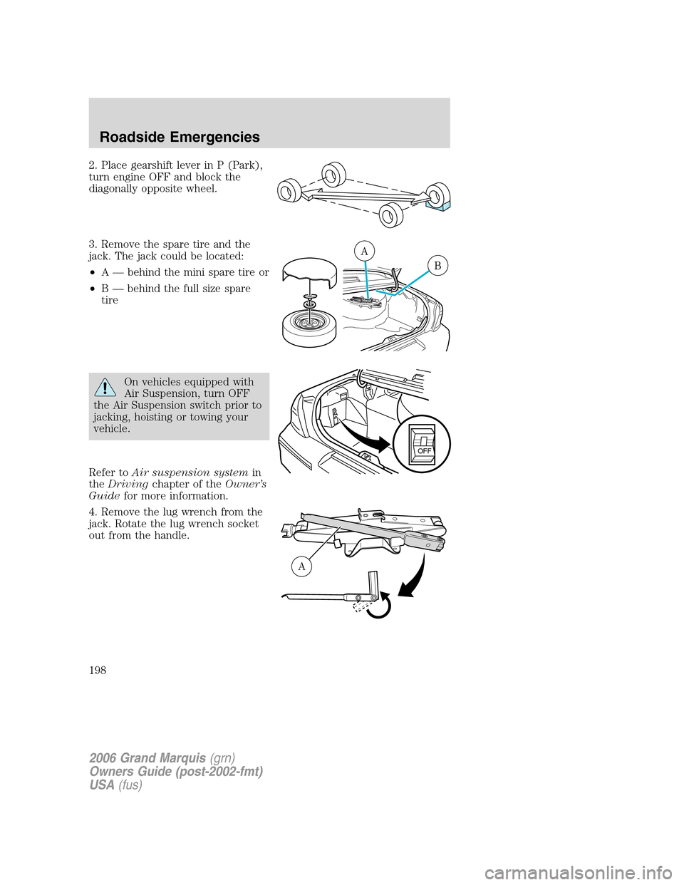 Mercury Grand Marquis 2006 Owners Manuals 2. Place gearshift lever in P (Park),
turn engine OFF and block the
diagonally opposite wheel.
3. Remove the spare tire and the
jack. The jack could be located:
•A — behind the mini spare tire or
Mercury Grand Marquis 2006 Owners Manuals 2. Place gearshift lever in P (Park),
turn engine OFF and block the
diagonally opposite wheel.
3. Remove the spare tire and the
jack. The jack could be located:
•A — behind the mini spare tire or