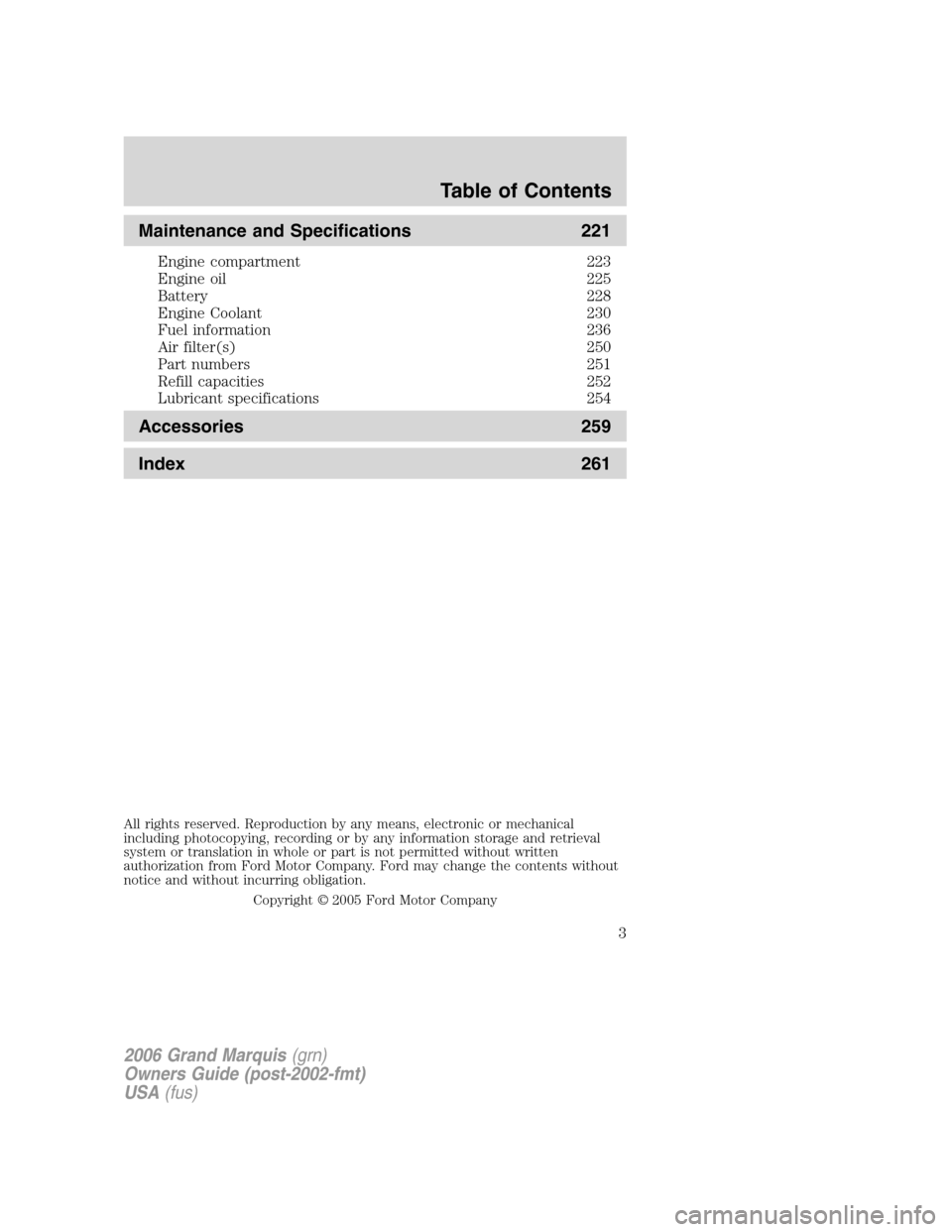 Mercury Grand Marquis 2006  Owners Manuals Maintenance and Specifications 221
Engine compartment 223
Engine oil 225
Battery 228
Engine Coolant 230
Fuel information 236
Air filter(s) 250
Part numbers 251
Refill capacities 252
Lubricant specific