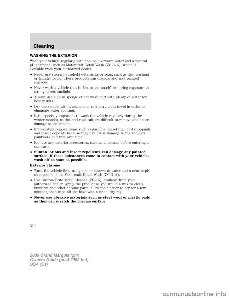 Mercury Grand Marquis 2006 Owners Manuals WASHING THE EXTERIOR
Wash your vehicle regularly with cool or lukewarm water and a neutral
pH shampoo, such as Motorcraft Detail Wash (ZC-3–A), which is
available from your authorized dealer.
•Nev Mercury Grand Marquis 2006 Owners Manuals WASHING THE EXTERIOR
Wash your vehicle regularly with cool or lukewarm water and a neutral
pH shampoo, such as Motorcraft Detail Wash (ZC-3–A), which is
available from your authorized dealer.
•Nev