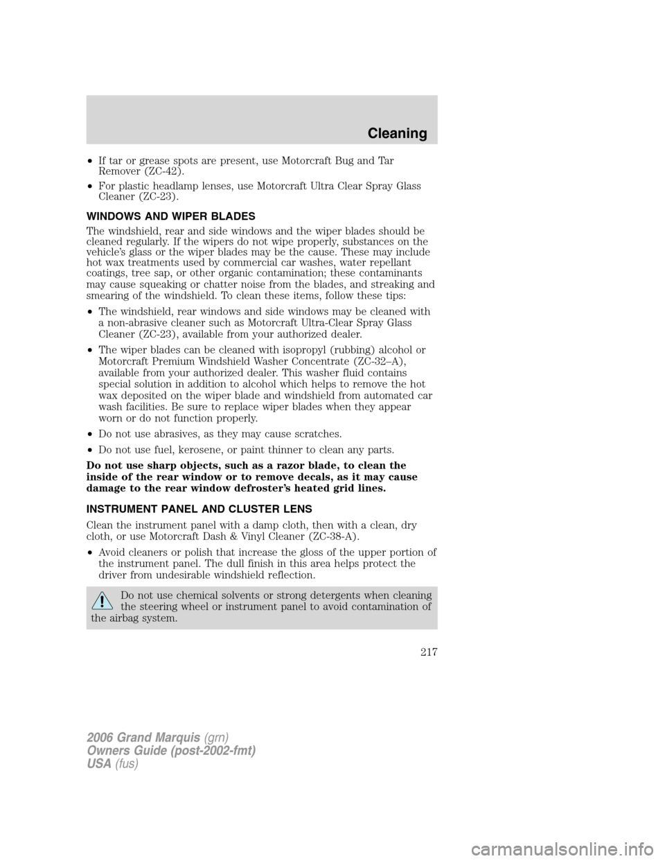 Mercury Grand Marquis 2006 Owners Manuals •If tar or grease spots are present, use Motorcraft Bug and Tar
Remover (ZC-42).
•For plastic headlamp lenses, use Motorcraft Ultra Clear Spray Glass
Cleaner (ZC-23).
WINDOWS AND WIPER BLADES
The Mercury Grand Marquis 2006 Owners Manuals •If tar or grease spots are present, use Motorcraft Bug and Tar
Remover (ZC-42).
•For plastic headlamp lenses, use Motorcraft Ultra Clear Spray Glass
Cleaner (ZC-23).
WINDOWS AND WIPER BLADES
The