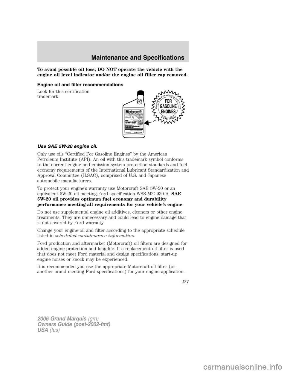 Mercury Grand Marquis 2006 Owners Manuals To avoid possible oil loss, DO NOT operate the vehicle with the
engine oil level indicator and/or the engine oil filler cap removed.
Engine oil and filter recommendations
Look for this certification
t Mercury Grand Marquis 2006 Owners Manuals To avoid possible oil loss, DO NOT operate the vehicle with the
engine oil level indicator and/or the engine oil filler cap removed.
Engine oil and filter recommendations
Look for this certification
t