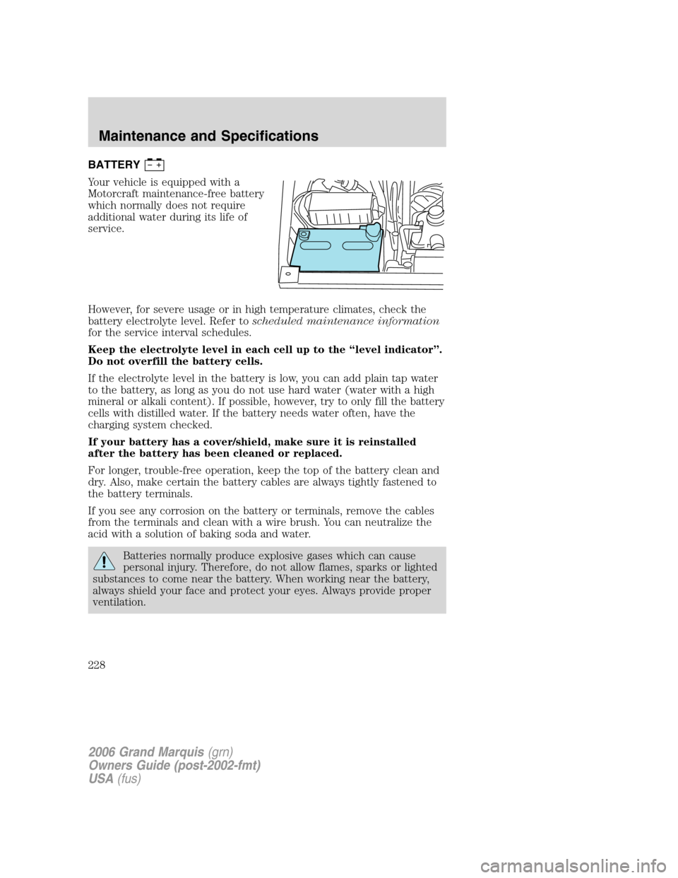 Mercury Grand Marquis 2006  s User Guide BATTERY
Your vehicle is equipped with a
Motorcraft maintenance-free battery
which normally does not require
additional water during its life of
service.
However, for severe usage or in high temperatur