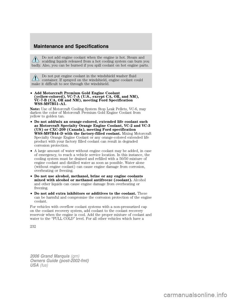 Mercury Grand Marquis 2006 Owners Manuals Do not add engine coolant when the engine is hot. Steam and
scalding liquids released from a hot cooling system can burn you
badly. Also, you can be burned if you spill coolant on hot engine parts.
Do Mercury Grand Marquis 2006 Owners Manuals Do not add engine coolant when the engine is hot. Steam and
scalding liquids released from a hot cooling system can burn you
badly. Also, you can be burned if you spill coolant on hot engine parts.
Do