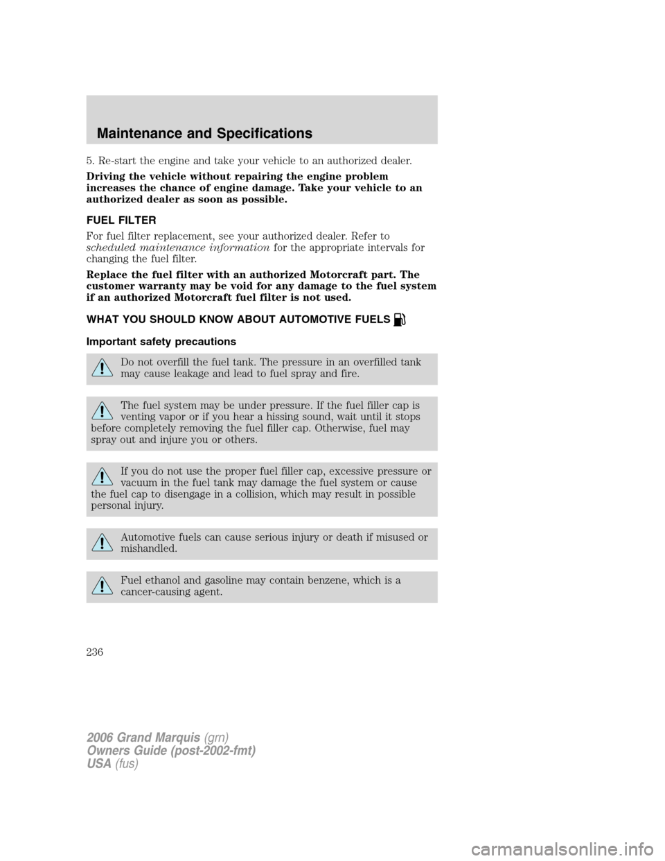 Mercury Grand Marquis 2006 s User Guide 5. Re-start the engine and take your vehicle to an authorized dealer.
Driving the vehicle without repairing the engine problem
increases the chance of engine damage. Take your vehicle to an
authorized Mercury Grand Marquis 2006 s User Guide 5. Re-start the engine and take your vehicle to an authorized dealer.
Driving the vehicle without repairing the engine problem
increases the chance of engine damage. Take your vehicle to an
authorized
