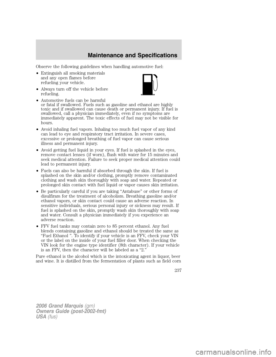 Mercury Grand Marquis 2006 Owners Manuals Observe the following guidelines when handling automotive fuel:
•Extinguish all smoking materials
and any open flames before
refueling your vehicle.
•Always turn off the vehicle before
refueling.
Mercury Grand Marquis 2006 Owners Manuals Observe the following guidelines when handling automotive fuel:
•Extinguish all smoking materials
and any open flames before
refueling your vehicle.
•Always turn off the vehicle before
refueling.