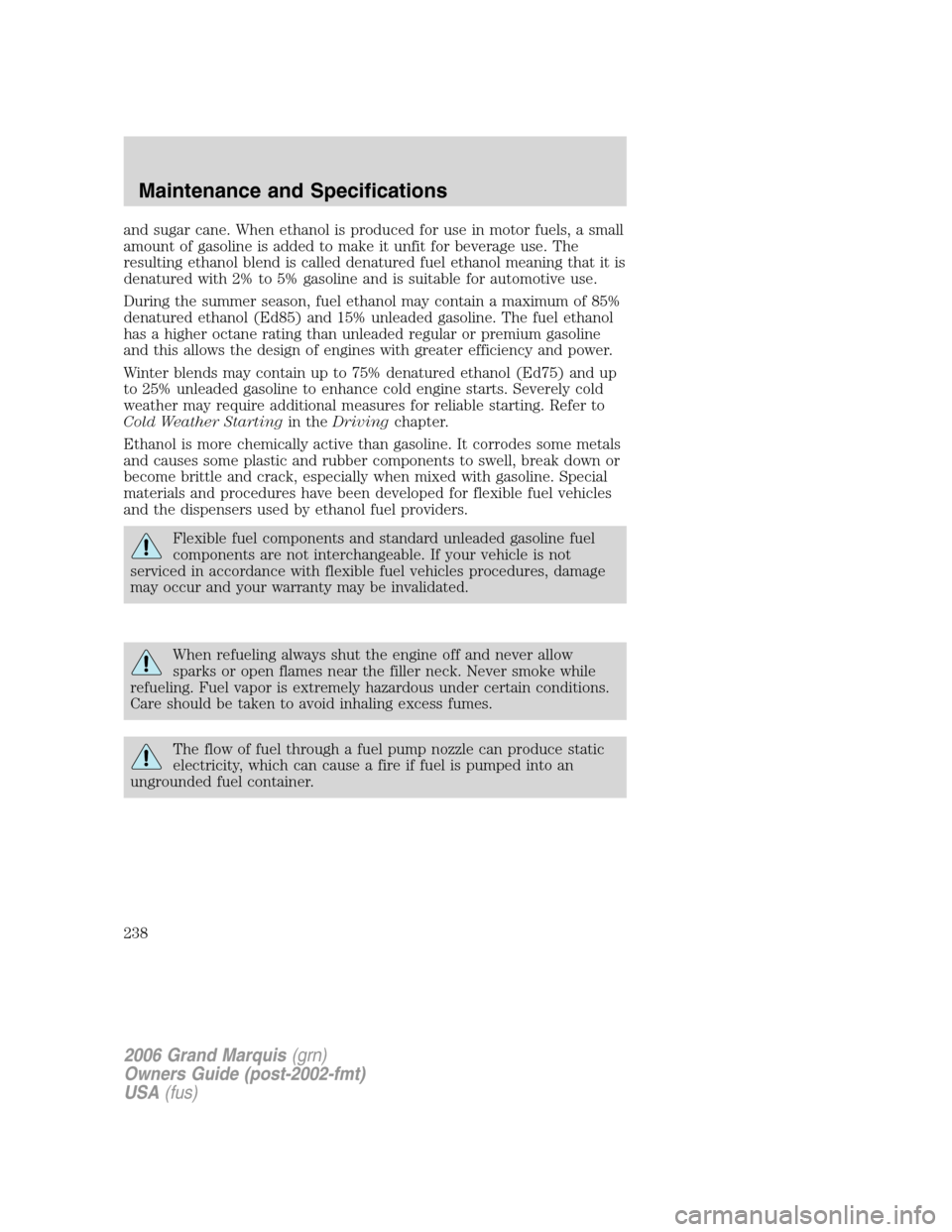 Mercury Grand Marquis 2006  Owners Manuals and sugar cane. When ethanol is produced for use in motor fuels, a small
amount of gasoline is added to make it unfit for beverage use. The
resulting ethanol blend is called denatured fuel ethanol mea