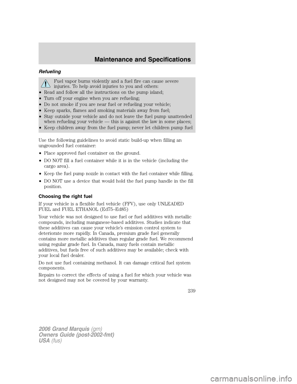 Mercury Grand Marquis 2006 Owners Manuals Refueling
Fuel vapor burns violently and a fuel fire can cause severe
injuries. To help avoid injuries to you and others:
•Read and follow all the instructions on the pump island;
•Turn off your e Mercury Grand Marquis 2006 Owners Manuals Refueling
Fuel vapor burns violently and a fuel fire can cause severe
injuries. To help avoid injuries to you and others:
•Read and follow all the instructions on the pump island;
•Turn off your e