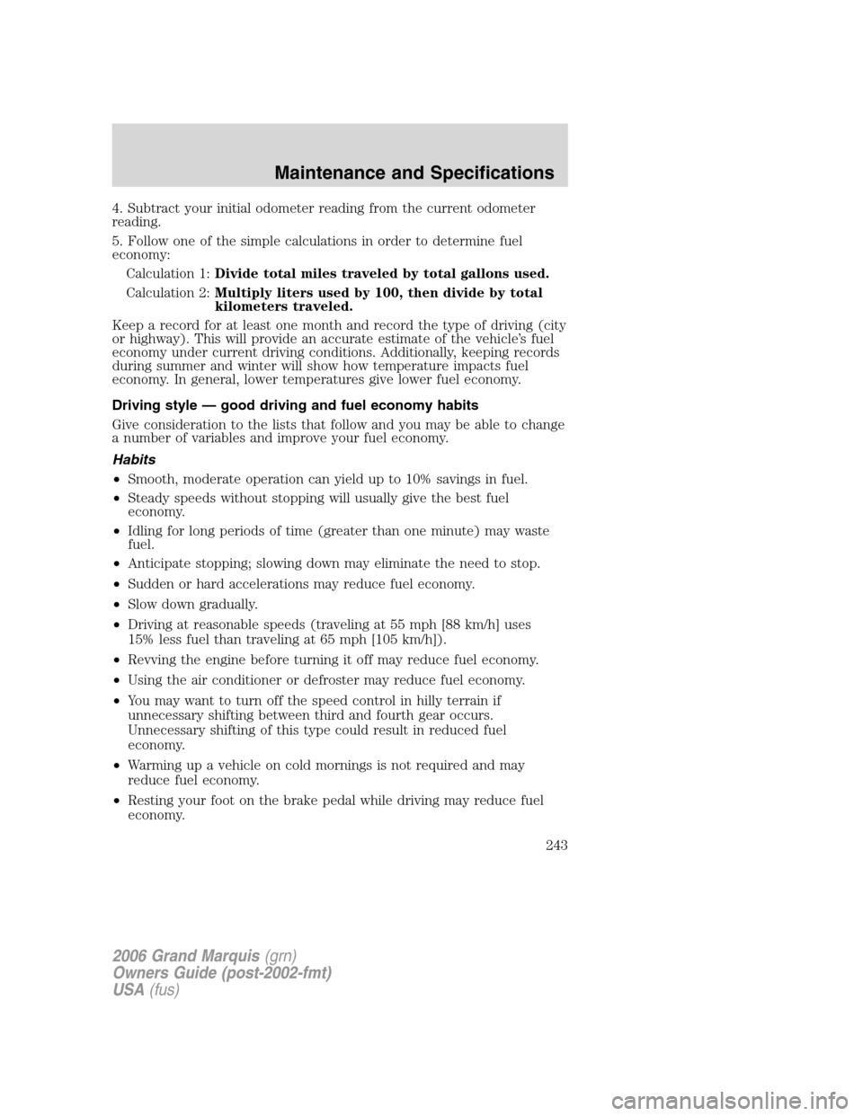 Mercury Grand Marquis 2006 Owners Manuals 4. Subtract your initial odometer reading from the current odometer
reading.
5. Follow one of the simple calculations in order to determine fuel
economy:
Calculation 1:Divide total miles traveled by t Mercury Grand Marquis 2006 Owners Manuals 4. Subtract your initial odometer reading from the current odometer
reading.
5. Follow one of the simple calculations in order to determine fuel
economy:
Calculation 1:Divide total miles traveled by t