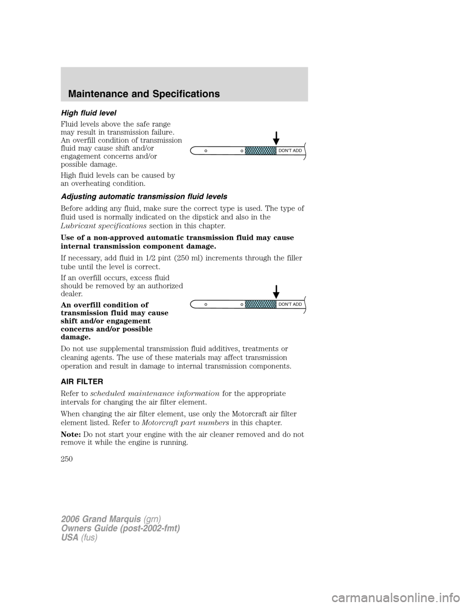 Mercury Grand Marquis 2006  s User Guide High fluid level
Fluid levels above the safe range
may result in transmission failure.
An overfill condition of transmission
fluid may cause shift and/or
engagement concerns and/or
possible damage.
Hi