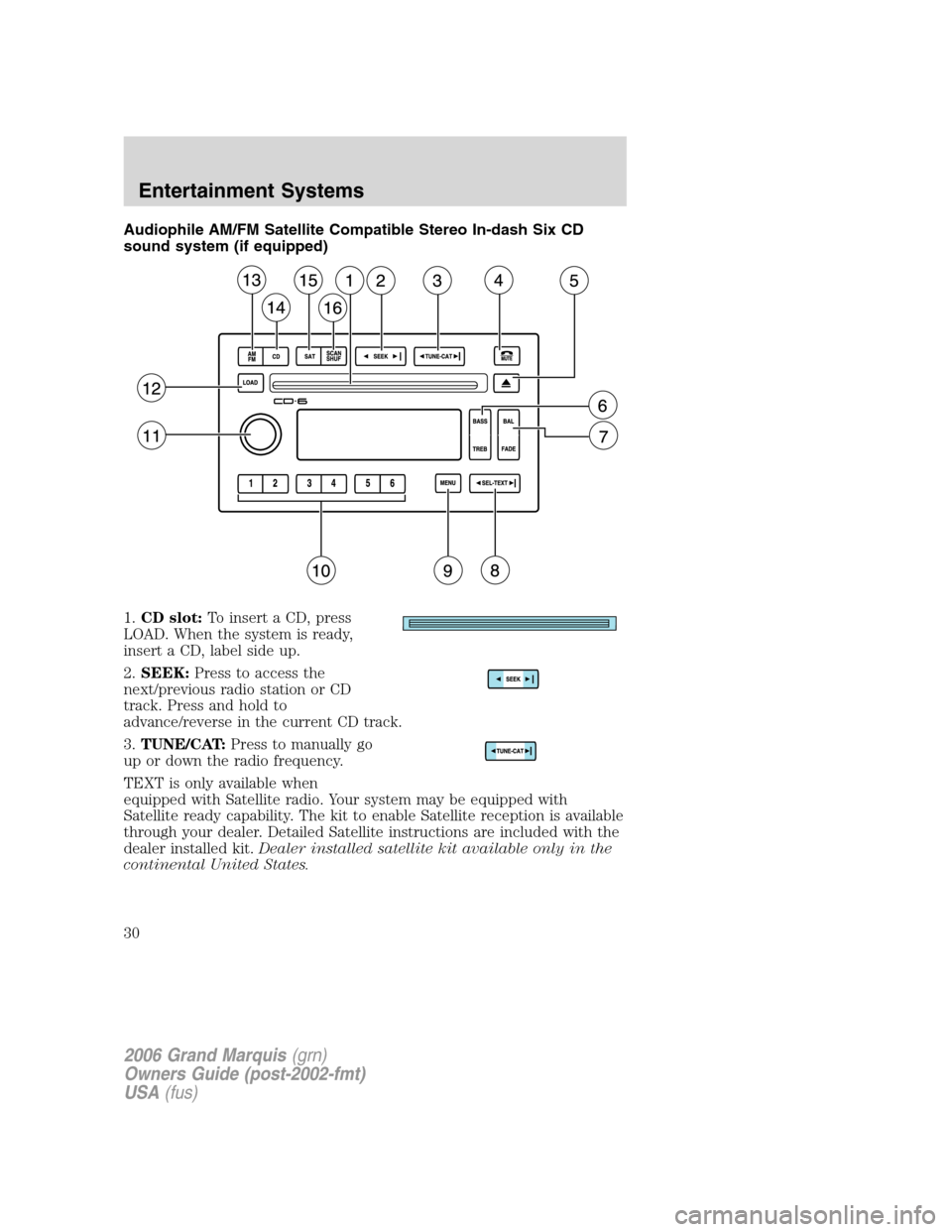 Mercury Grand Marquis 2006  s Owners Guide Audiophile AM/FM Satellite Compatible Stereo In-dash Six CD
sound system (if equipped)
1.CD slot:To insert a CD, press
LOAD. When the system is ready,
insert a CD, label side up.
2.SEEK:Press to acces