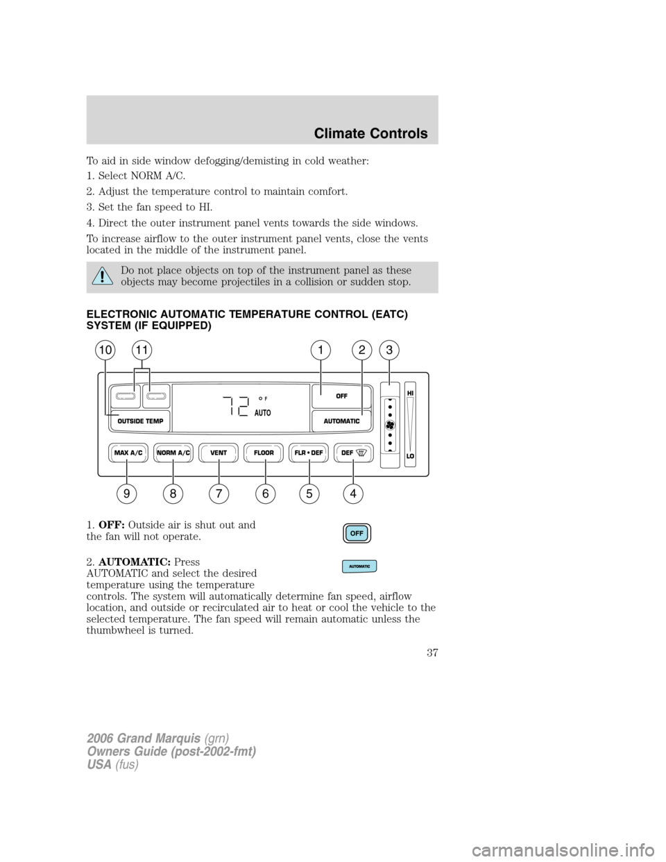 Mercury Grand Marquis 2006 Owners Manuals To aid in side window defogging/demisting in cold weather:
1. Select NORM A/C.
2. Adjust the temperature control to maintain comfort.
3. Set the fan speed to HI.
4. Direct the outer instrument panel v Mercury Grand Marquis 2006 Owners Manuals To aid in side window defogging/demisting in cold weather:
1. Select NORM A/C.
2. Adjust the temperature control to maintain comfort.
3. Set the fan speed to HI.
4. Direct the outer instrument panel v