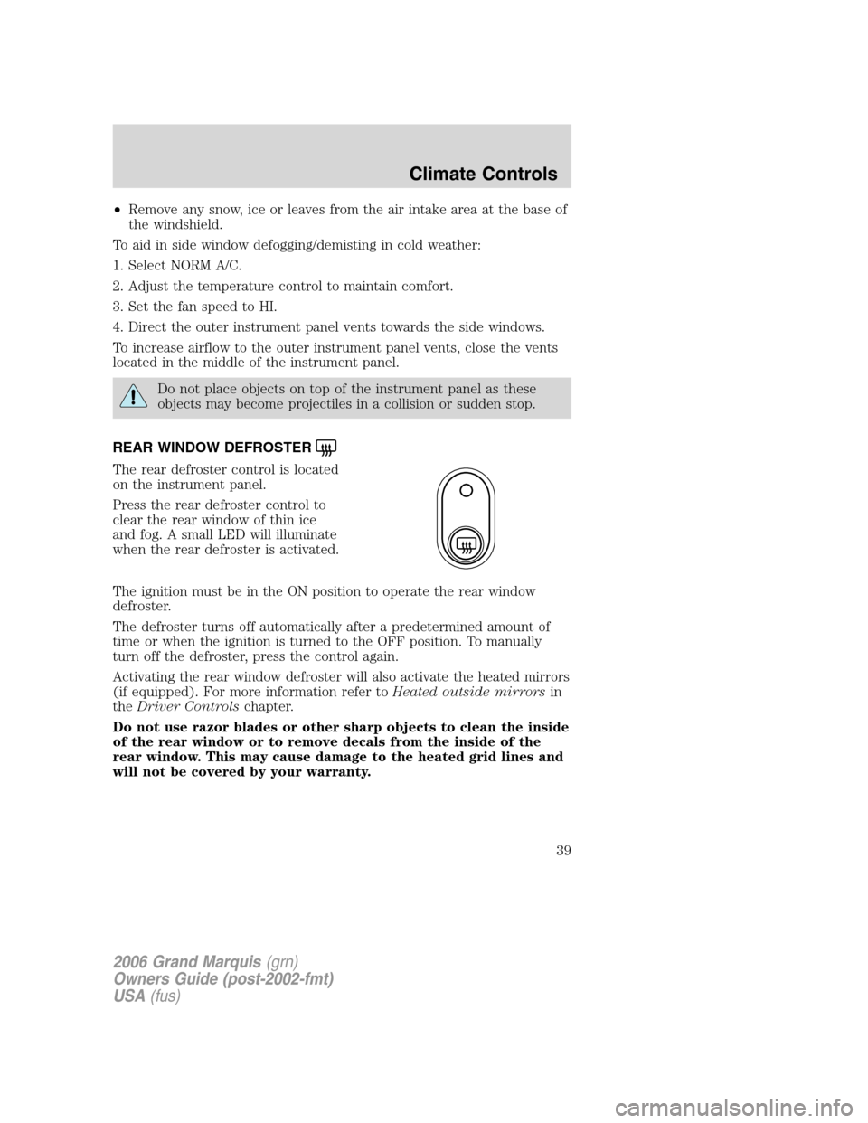 Mercury Grand Marquis 2006 Owners Manuals •Remove any snow, ice or leaves from the air intake area at the base of
the windshield.
To aid in side window defogging/demisting in cold weather:
1. Select NORM A/C.
2. Adjust the temperature contr Mercury Grand Marquis 2006 Owners Manuals •Remove any snow, ice or leaves from the air intake area at the base of
the windshield.
To aid in side window defogging/demisting in cold weather:
1. Select NORM A/C.
2. Adjust the temperature contr