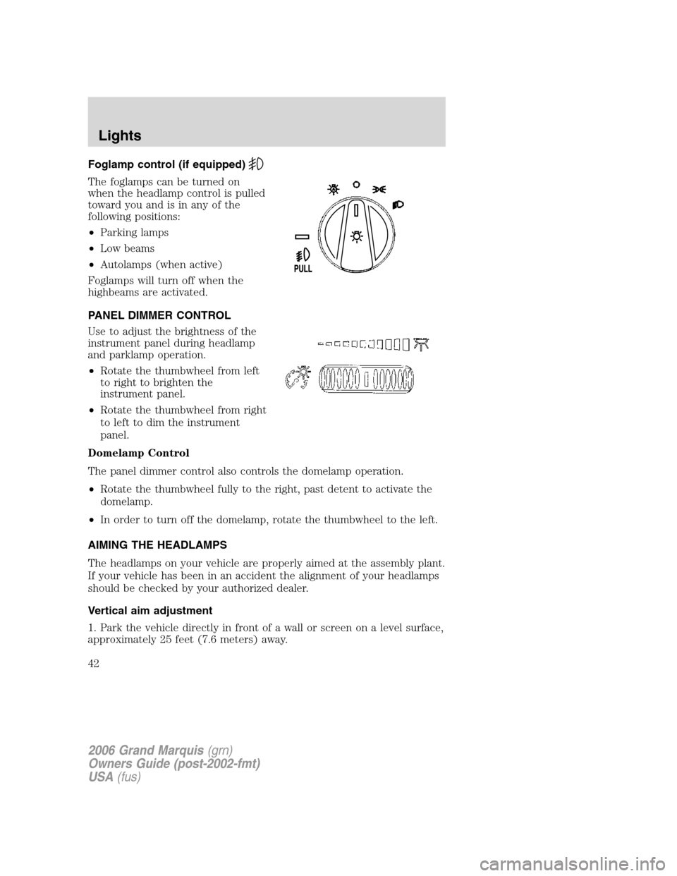 Mercury Grand Marquis 2006 Owners Manuals Foglamp control (if equipped)
The foglamps can be turned on
when the headlamp control is pulled
toward you and is in any of the
following positions:
•Parking lamps
•Low beams
•Autolamps (when ac Mercury Grand Marquis 2006 Owners Manuals Foglamp control (if equipped)
The foglamps can be turned on
when the headlamp control is pulled
toward you and is in any of the
following positions:
•Parking lamps
•Low beams
•Autolamps (when ac