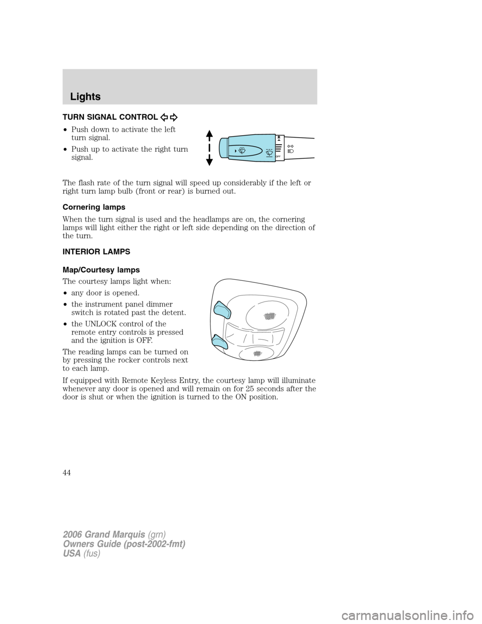 Mercury Grand Marquis 2006 Owners Manuals TURN SIGNAL CONTROL
•Push down to activate the left
turn signal.
•Push up to activate the right turn
signal.
The flash rate of the turn signal will speed up considerably if the left or
right turn Mercury Grand Marquis 2006 Owners Manuals TURN SIGNAL CONTROL
•Push down to activate the left
turn signal.
•Push up to activate the right turn
signal.
The flash rate of the turn signal will speed up considerably if the left or
right turn