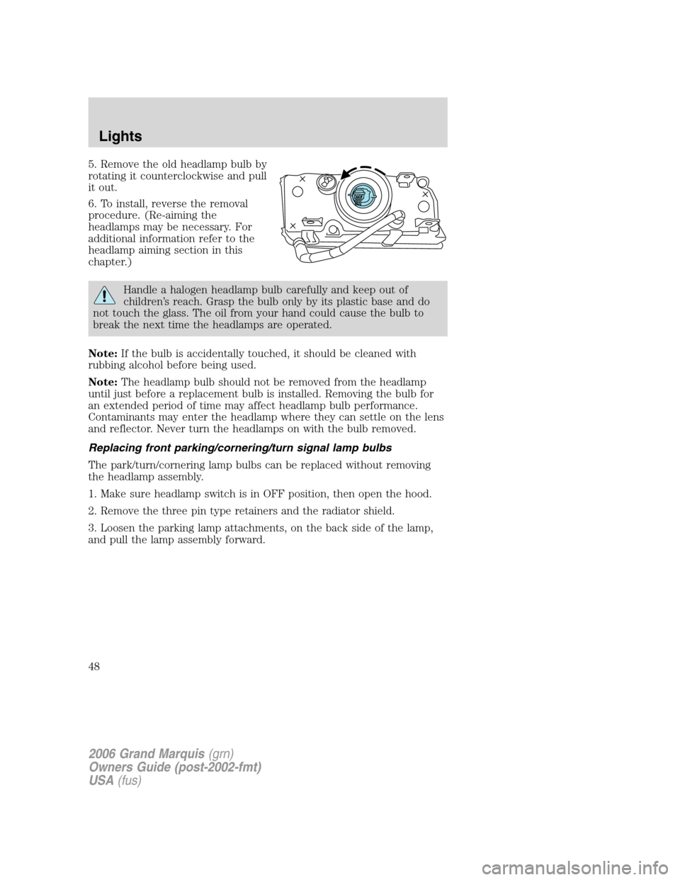 Mercury Grand Marquis 2006  s Service Manual 5. Remove the old headlamp bulb by
rotating it counterclockwise and pull
it out.
6. To install, reverse the removal
procedure. (Re-aiming the
headlamps may be necessary. For
additional information ref
