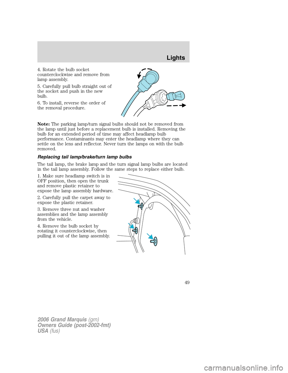 Mercury Grand Marquis 2006  Owners Manuals 4. Rotate the bulb socket
counterclockwise and remove from
lamp assembly.
5. Carefully pull bulb straight out of
the socket and push in the new
bulb.
6. To install, reverse the order of
the removal pr