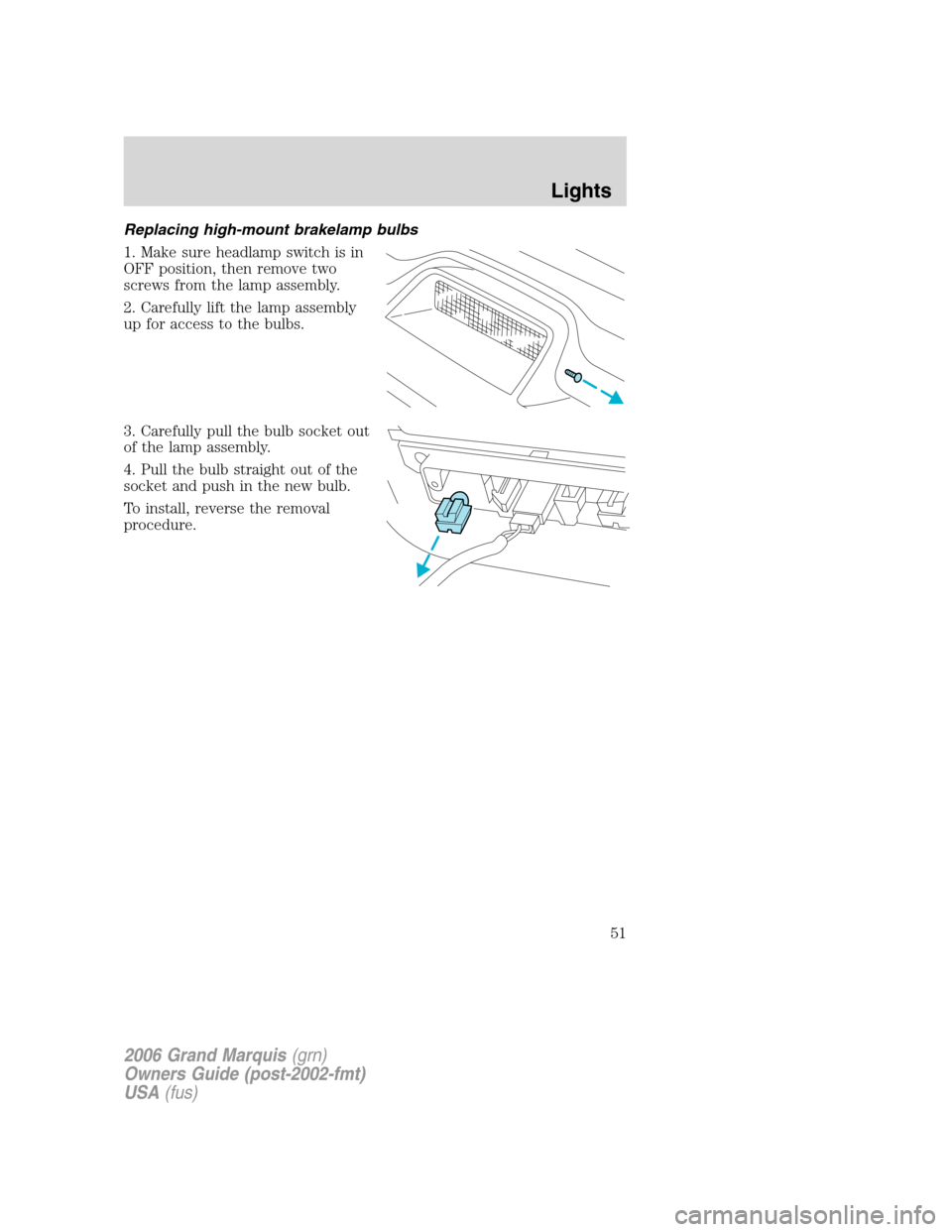 Mercury Grand Marquis 2006  Owners Manuals Replacing high-mount brakelamp bulbs
1. Make sure headlamp switch is in
OFF position, then remove two
screws from the lamp assembly.
2. Carefully lift the lamp assembly
up for access to the bulbs.
3. 