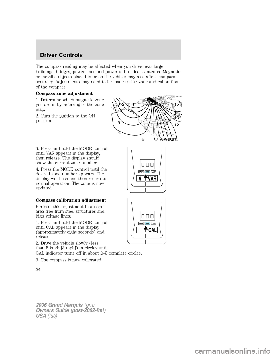 Mercury Grand Marquis 2006  s Workshop Manual The compass reading may be affected when you drive near large
buildings, bridges, power lines and powerful broadcast antenna. Magnetic
or metallic objects placed in or on the vehicle may also affect c