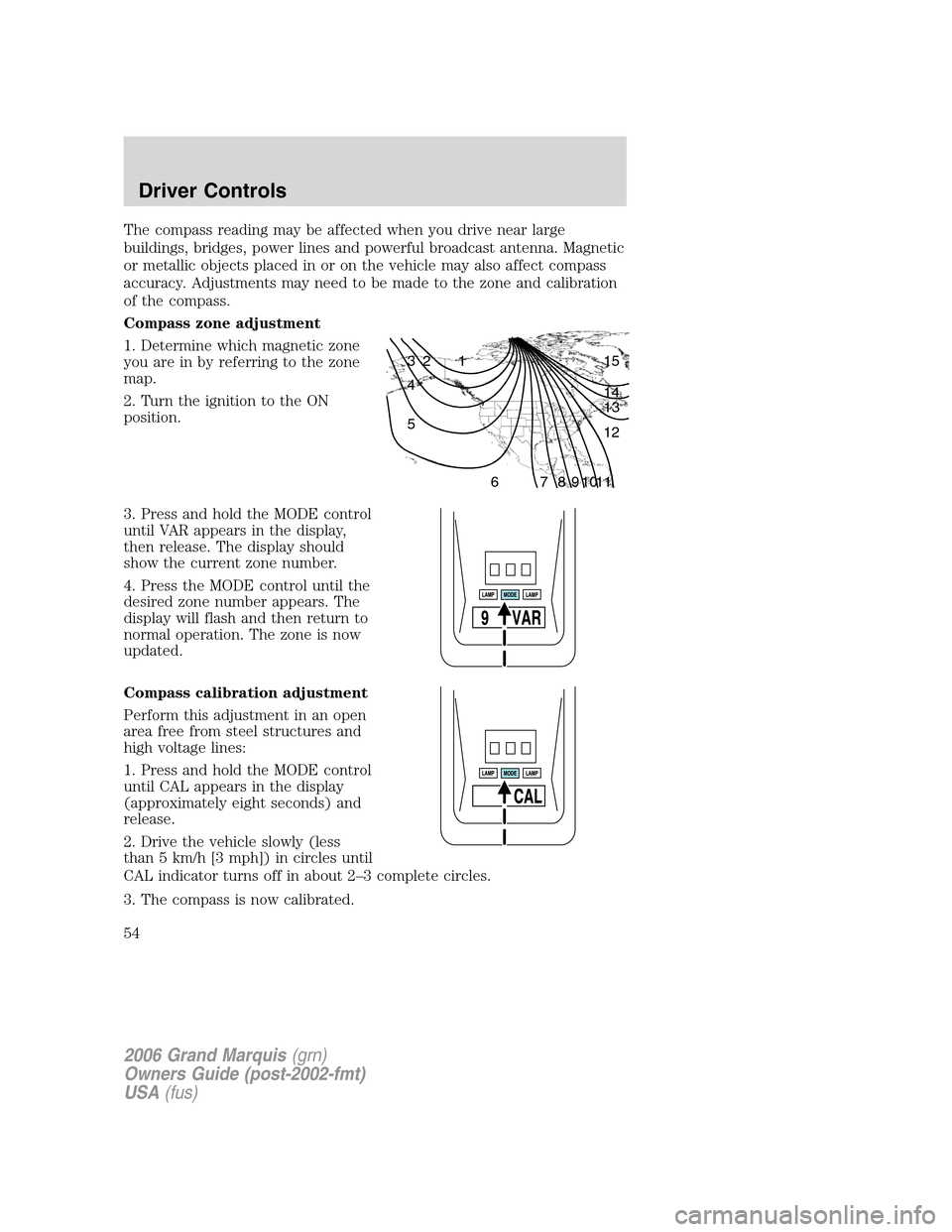 Mercury Grand Marquis 2006  Owners Manuals The compass reading may be affected when you drive near large
buildings, bridges, power lines and powerful broadcast antenna. Magnetic
or metallic objects placed in or on the vehicle may also affect c