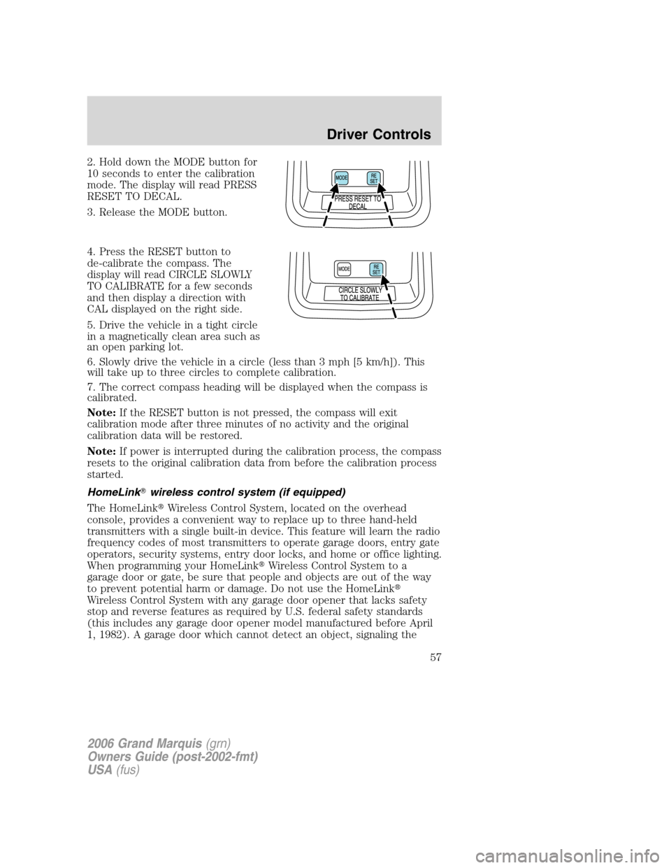 Mercury Grand Marquis 2006 Owners Manuals 2. Hold down the MODE button for
10 seconds to enter the calibration
mode. The display will read PRESS
RESET TO DECAL.
3. Release the MODE button.
4. Press the RESET button to
de-calibrate the compass Mercury Grand Marquis 2006 Owners Manuals 2. Hold down the MODE button for
10 seconds to enter the calibration
mode. The display will read PRESS
RESET TO DECAL.
3. Release the MODE button.
4. Press the RESET button to
de-calibrate the compass