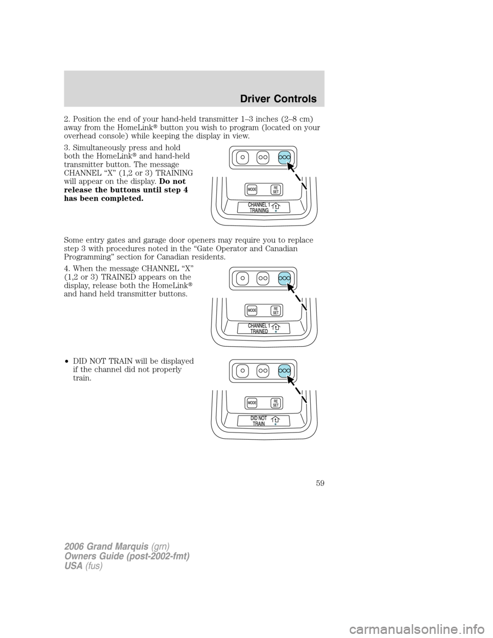 Mercury Grand Marquis 2006  Owners Manuals 2. Position the end of your hand-held transmitter 1–3 inches (2–8 cm)
away from the HomeLinkbutton you wish to program (located on your
overhead console) while keeping the display in view.
3. Sim