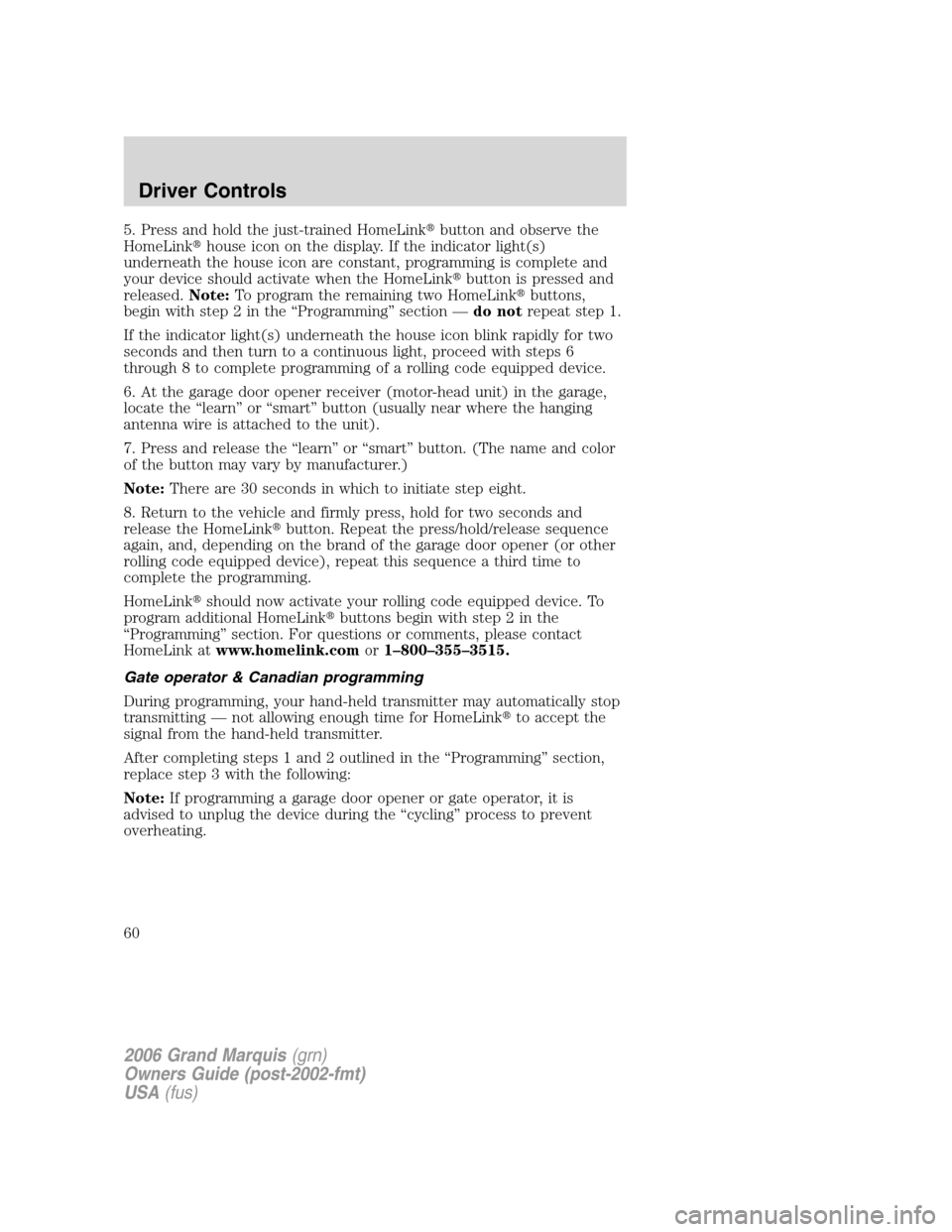 Mercury Grand Marquis 2006  s Workshop Manual 5. Press and hold the just-trained HomeLinkbutton and observe the
HomeLinkhouse icon on the display. If the indicator light(s)
underneath the house icon are constant, programming is complete and
you