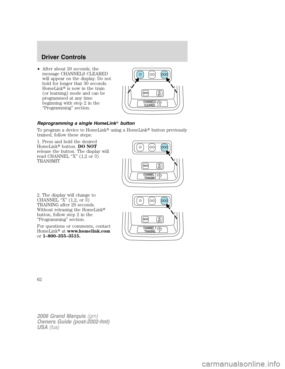 Mercury Grand Marquis 2006  s Repair Manual •After about 20 seconds, the
message CHANNELS CLEARED
will appear on the display. Do not
hold for longer that 30 seconds.
HomeLinkis now in the train
(or learning) mode and can be
programmed at any